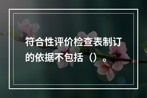 符合性评价检查表制订的依据不包括（）。