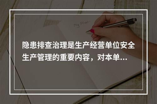 隐患排查治理是生产经营单位安全生产管理的重要内容，对本单位事