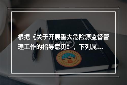 根据《关于开展重大危险源监督管理工作的指导意见》，下列属于重