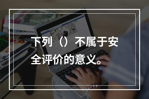 下列（）不属于安全评价的意义。