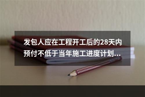 发包人应在工程开工后的28天内预付不低于当年施工进度计划的安