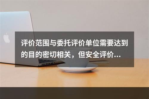 评价范围与委托评价单位需要达到的目的密切相关，但安全评价必须