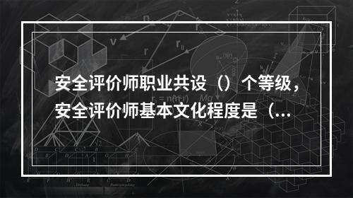 安全评价师职业共设（）个等级，安全评价师基本文化程度是（）。