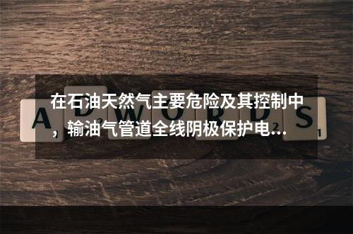 在石油天然气主要危险及其控制中，输油气管道全线阴极保护电位应