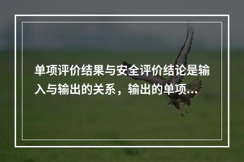 单项评价结果与安全评价结论是输入与输出的关系，输出的单项评价