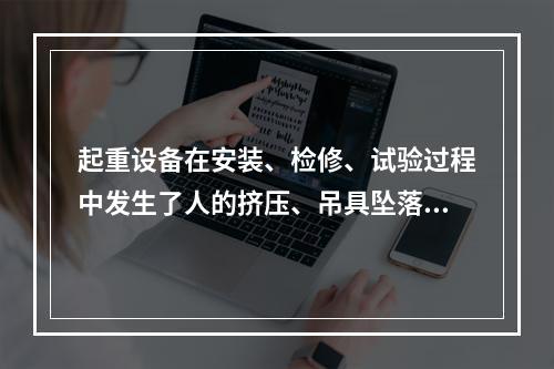 起重设备在安装、检修、试验过程中发生了人的挤压、吊具坠落、物