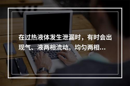 在过热液体发生泄漏时，有时会出现气、液两相流动。均匀两相流动