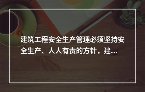 建筑工程安全生产管理必须坚持安全生产、人人有责的方针，建立健