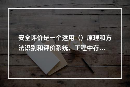 安全评价是一个运用（）原理和方法识别和评价系统、工程中存在的