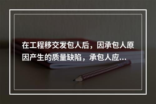 在工程移交发包人后，因承包人原因产生的质量缺陷，承包人应承担