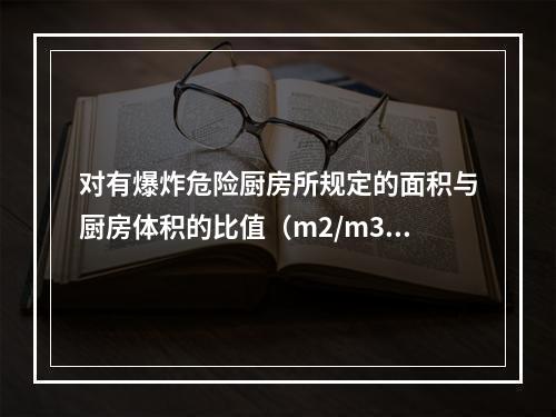 对有爆炸危险厨房所规定的面积与厨房体积的比值（m2/m3），