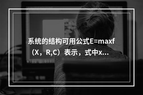 系统的结构可用公式E=maxf（X，R,C）表示，式中x表示