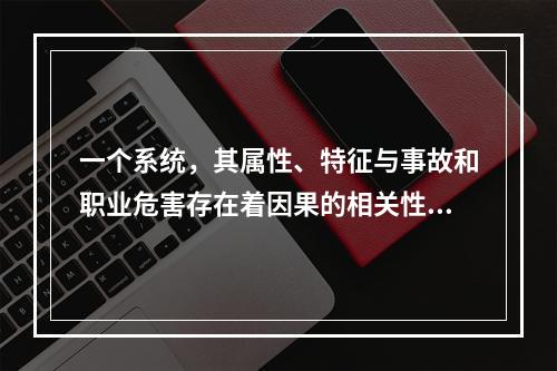 一个系统，其属性、特征与事故和职业危害存在着因果的相关性，这