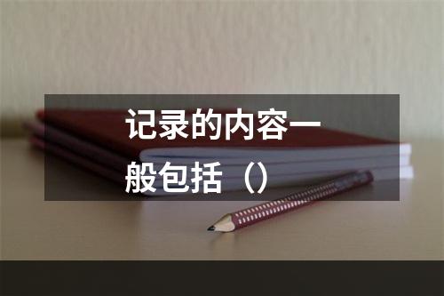 记录的内容一般包括（）