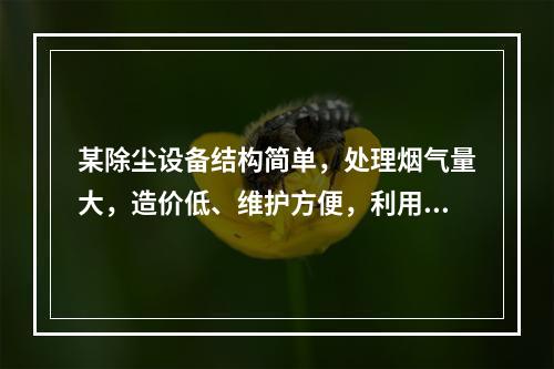 某除尘设备结构简单，处理烟气量大，造价低、维护方便，利用离心