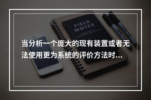 当分析一个庞大的现有装置或者无法使用更为系统的评价方法时，通