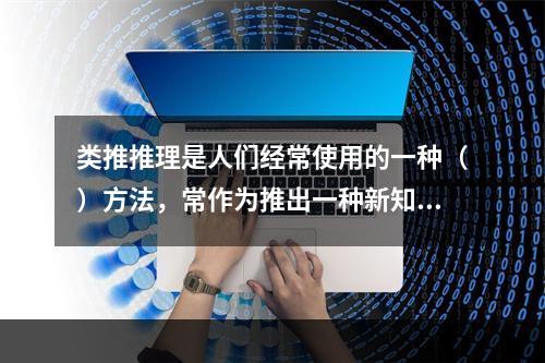 类推推理是人们经常使用的一种（）方法，常作为推出一种新知识的