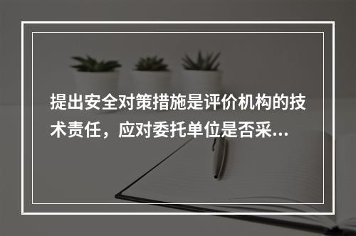 提出安全对策措施是评价机构的技术责任，应对委托单位是否采纳负