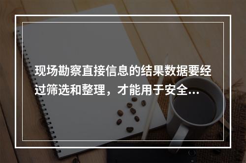 现场勘察直接信息的结果数据要经过筛选和整理，才能用于安全评价