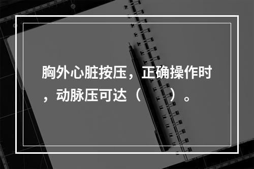 胸外心脏按压，正确操作时，动脉压可达（　　）。