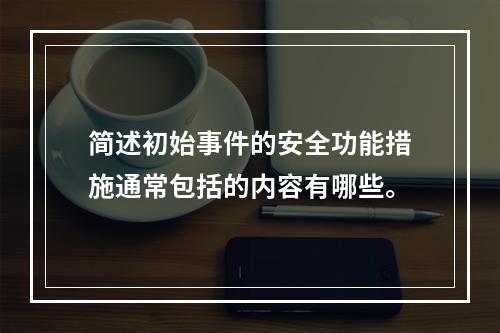 简述初始事件的安全功能措施通常包括的内容有哪些。