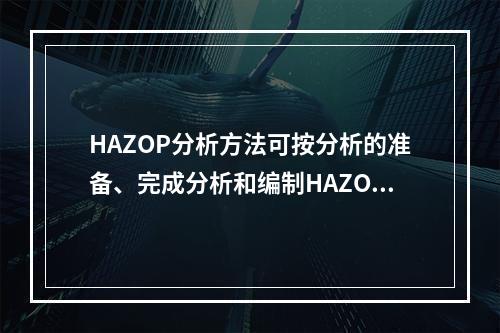 HAZOP分析方法可按分析的准备、完成分析和编制HAZOP评