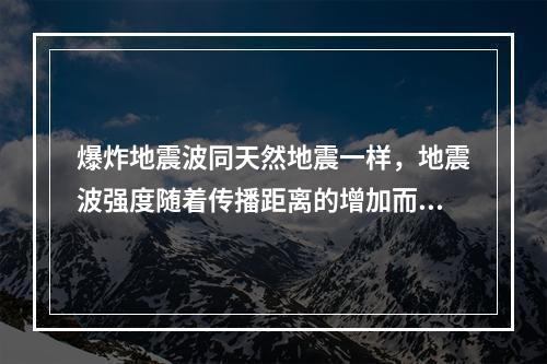 爆炸地震波同天然地震一样，地震波强度随着传播距离的增加而衰减