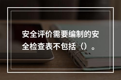 安全评价需要编制的安全检查表不包括（）。