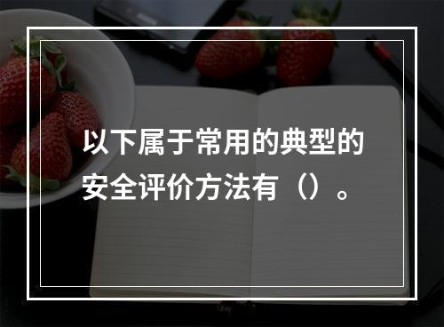 以下属于常用的典型的安全评价方法有（）。