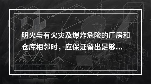 明火与有火灾及爆炸危险的厂房和仓库相邻时，应保证留出足够的安