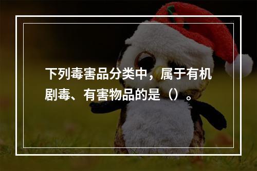 下列毒害品分类中，属于有机剧毒、有害物品的是（）。