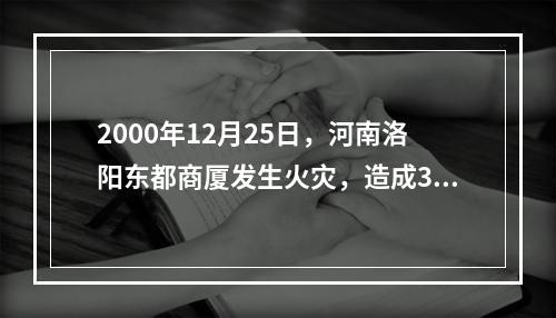 2000年12月25日，河南洛阳东都商厦发生火灾，造成309