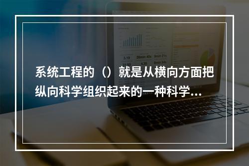 系统工程的（）就是从横向方面把纵向科学组织起来的一种科学技术