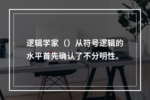 逻辑学家（）从符号逻辑的水平首先确认了不分明性。