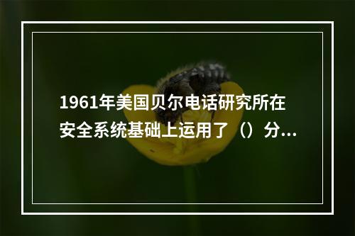 1961年美国贝尔电话研究所在安全系统基础上运用了（）分析法