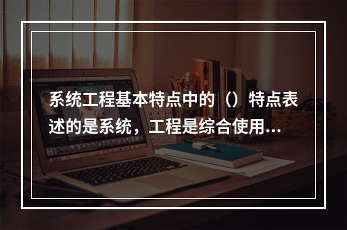 系统工程基本特点中的（）特点表述的是系统，工程是综合使用技术