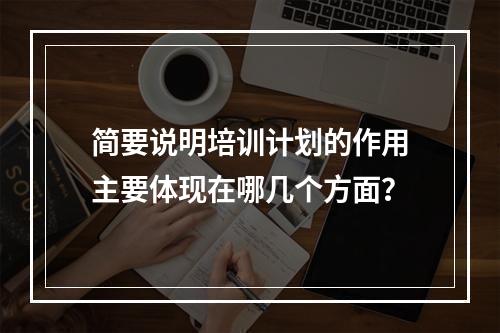 简要说明培训计划的作用主要体现在哪几个方面？