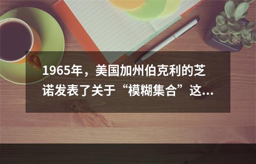 1965年，美国加州伯克利的芝诺发表了关于“模糊集合”这一具