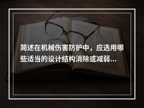 简述在机械伤害防护中，应选用哪些适当的设计结构消除或减弱危险