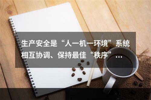 生产安全是“人一机一环境”系统相互协调、保持最佳“秩序”的一