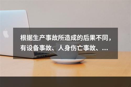 根据生产事故所造成的后果不同，有设备事故、人身伤亡事故、（）