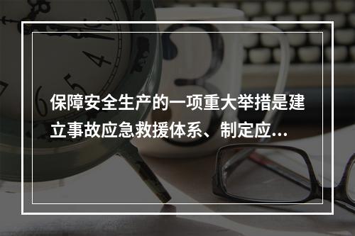 保障安全生产的一项重大举措是建立事故应急救援体系、制定应急救