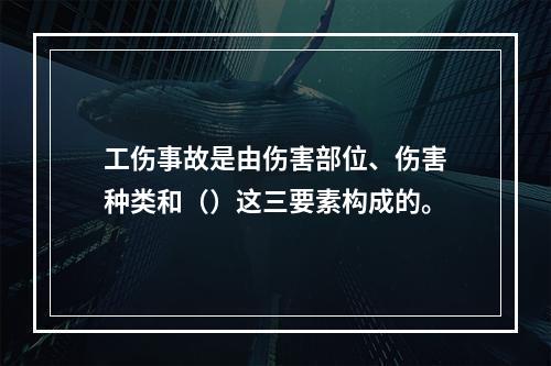 工伤事故是由伤害部位、伤害种类和（）这三要素构成的。