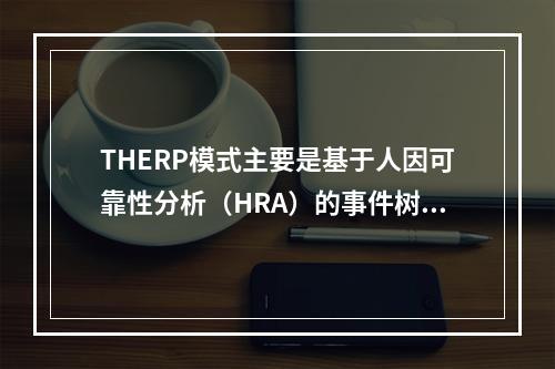 THERP模式主要是基于人因可靠性分析（HRA）的事件树模型