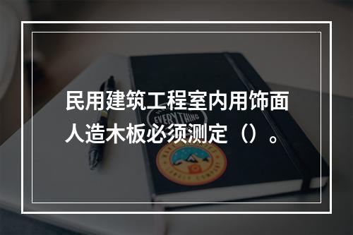 民用建筑工程室内用饰面人造木板必须测定（）。