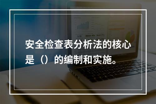 安全检查表分析法的核心是（）的编制和实施。