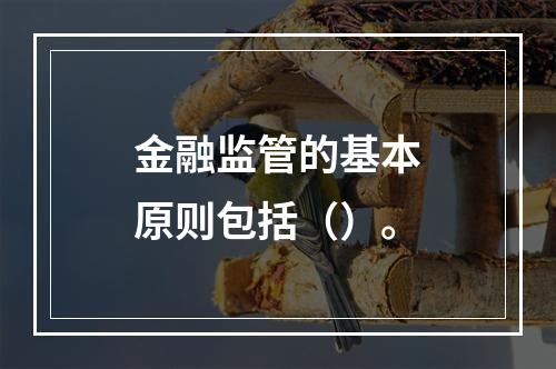 金融监管的基本原则包括（）。