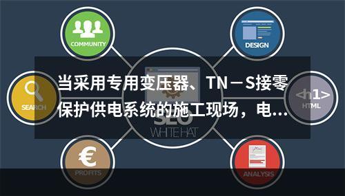 当采用专用变压器、TN－S接零保护供电系统的施工现场，电气设