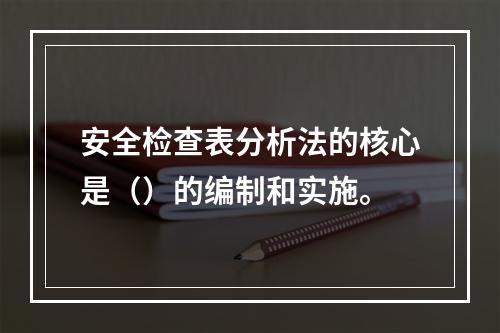 安全检查表分析法的核心是（）的编制和实施。