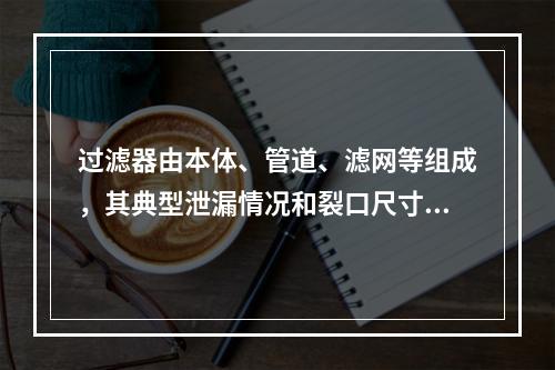 过滤器由本体、管道、滤网等组成，其典型泄漏情况和裂口尺寸分别